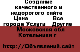 Создание качественного и недорогого сайта › Цена ­ 15 000 - Все города Услуги » Другие   . Московская обл.,Котельники г.